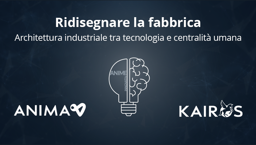 Grafica blu scuro con al centro un ibrido lampadina-cervello che simboleggia l'innovazione. Il testo recita "Ridisegnare la fabbrica: Architettura industriale tra tecnologia e centralità umana". I loghi di “ANIMA” e “KAIROS” sono in basso, a indicare la centralità della tecnologia e dell'uomo.