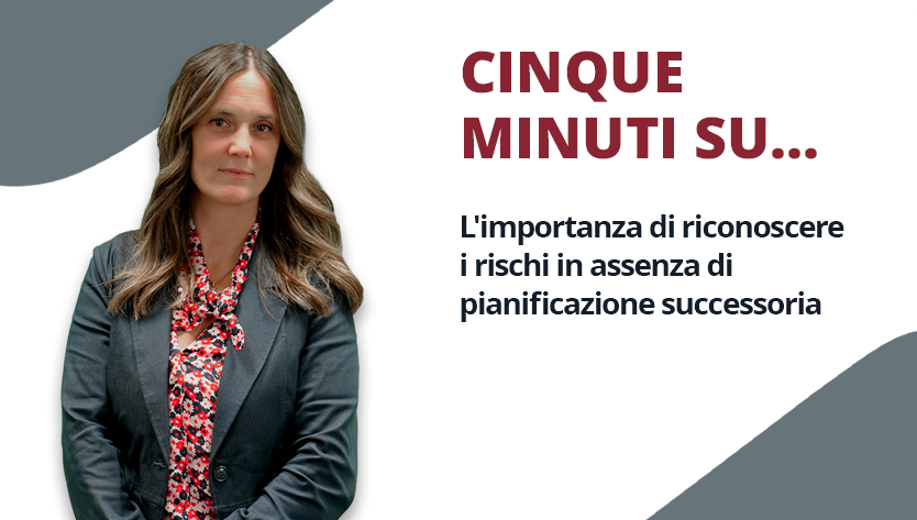 Una donna con un blazer nero e una camicetta a fiori posa con sicurezza su uno sfondo grigio e bianco. Il testo recita: “Cinque minuti su... L'importanza di riconoscere
i rischi in assenza di pianificazione successoria”