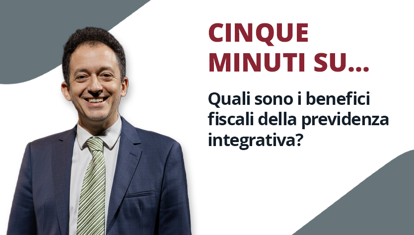 Un uomo in giacca e cravatta sorride cordialmente accanto alla scritta: «CINQUE MINUTI SU...Quali sono i benefici fiscali della previdenza integrativa?». Il tono è informativo e amichevole.
