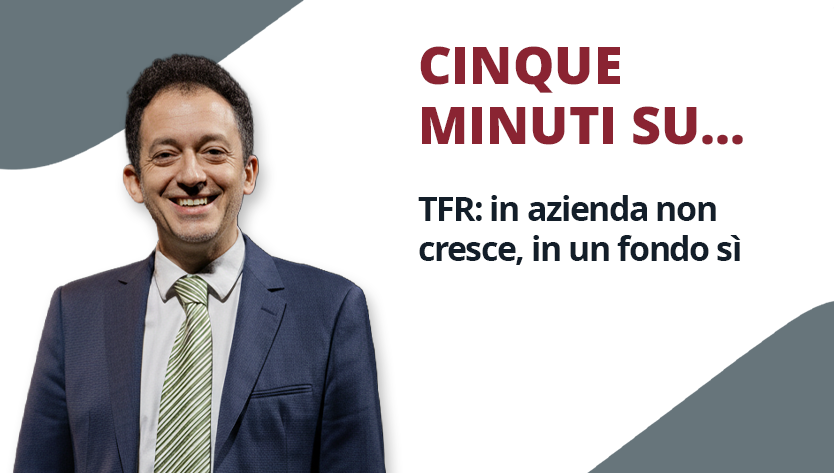 Un uomo in giacca e cravatta sorride sulla sinistra su uno sfondo grigio e bianco. Il testo recita: “Cinque minuti su... TFR: in azienda non cresce, in un fondo sì.”